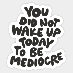 You Did Not Wake Up Today to Be Mediocre in Black and White Sticker